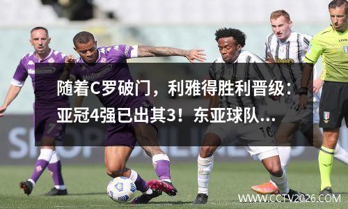 随着C罗破门，利雅得胜利晋级：亚冠4强已出其3！东亚球队被打花