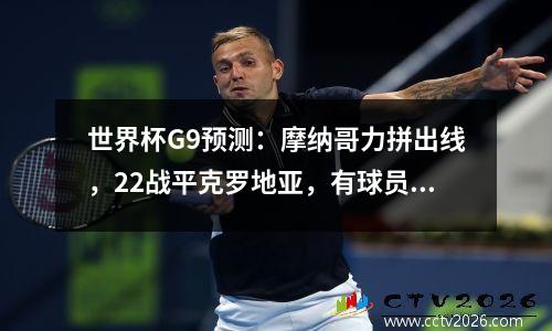世界杯G9预测：摩纳哥力拼出线，22战平克罗地亚，有球员染红