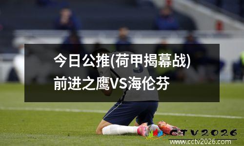 今日公推(荷甲揭幕战)前进之鹰VS海伦芬