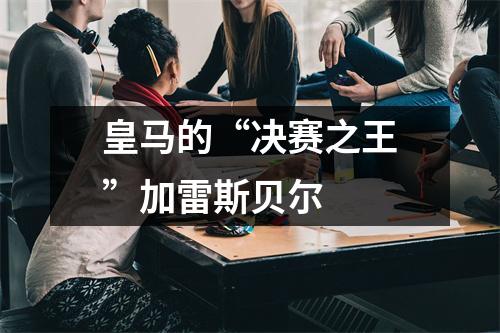 皇马的“决赛之王”加雷斯贝尔