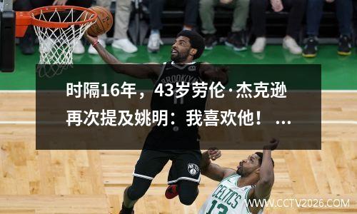 时隔16年，43岁劳伦·杰克逊再次提及姚明：我喜欢他！