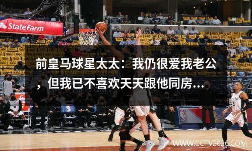 前皇马球星太太：我仍很爱我老公，但我已不喜欢天天跟他同房