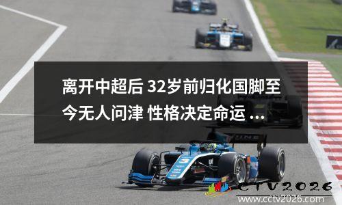 离开中超后 32岁前归化国脚至今无人问津 性格决定命运 恐提前退役
