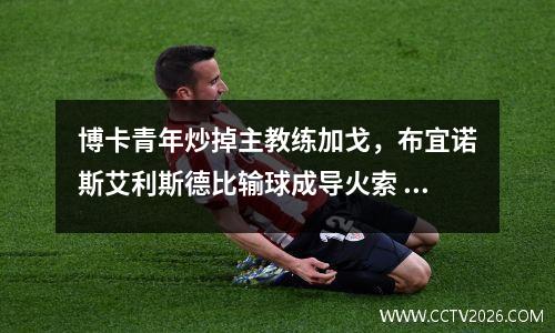 博卡青年炒掉主教练加戈，布宜诺斯艾利斯德比输球成导火索