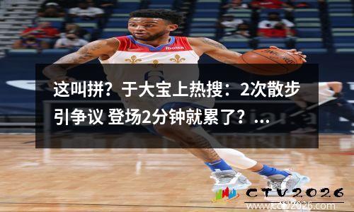 这叫拼？于大宝上热搜：2次散步引争议 登场2分钟就累了？