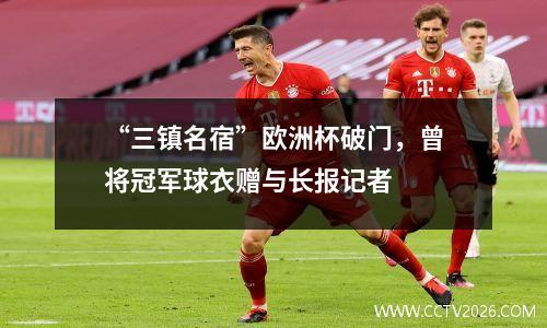 “三镇名宿”欧洲杯破门，曾将冠军球衣赠与长报记者
