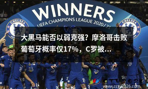 大黑马能否以弱克强？摩洛哥击败葡萄牙概率仅17%，C罗被看好进球