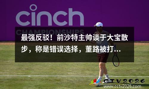 最强反驳！前沙特主帅谈于大宝散步，称是错误选择，董路被打脸