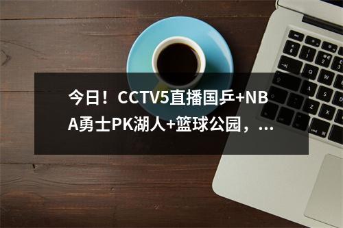 今日！CCTV5直播国乒+NBA勇士PK湖人+篮球公园，5+转CBA淘汰赛