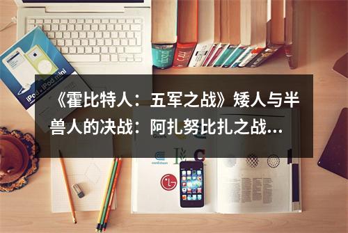 《霍比特人：五军之战》矮人与半兽人的决战：阿扎努比扎之战