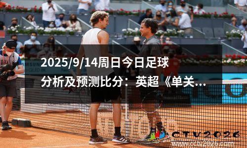 2025/9/14周日今日足球分析及预测比分：英超《单关》分析及预测
