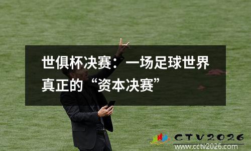 世俱杯决赛：一场足球世界真正的“资本决赛”