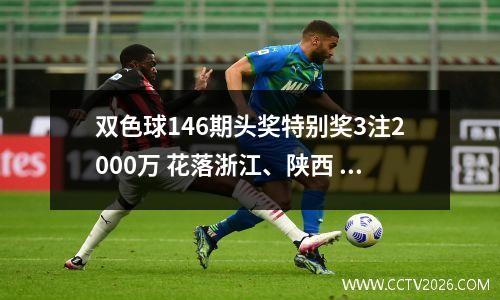 双色球146期头奖特别奖3注2000万 花落浙江、陕西