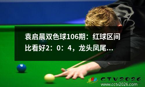袁启晨双色球106期：红球区间比看好2：0：4，龙头凤尾关注03、33