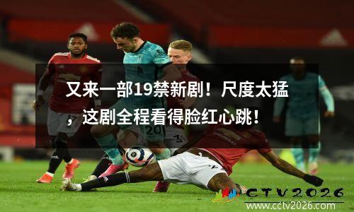 又来一部19禁新剧！尺度太猛，这剧全程看得脸红心跳！