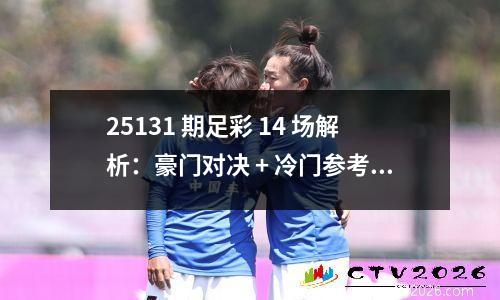 25131 期足彩 14 场解析：豪门对决 + 冷门参考，胜负方向指南！