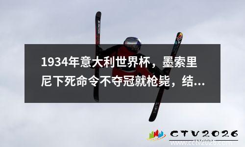 1934年意大利世界杯，墨索里尼下死命令不夺冠就枪毙，结局如何