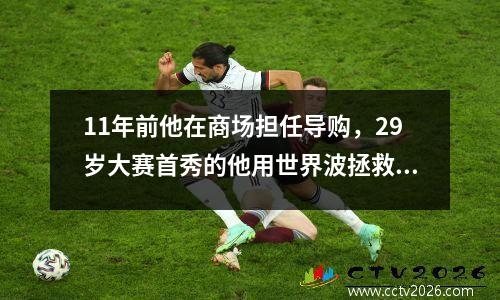 11年前他在商场担任导购，29岁大赛首秀的他用世界波拯救高卢