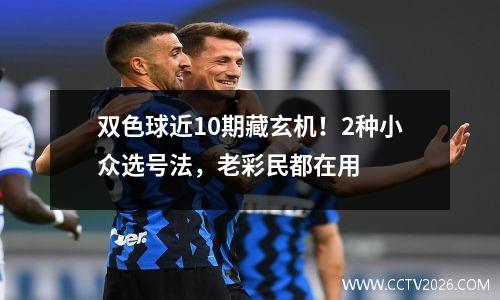 双色球近10期藏玄机！2种小众选号法，老彩民都在用