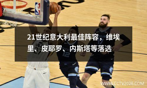 21世纪意大利最佳阵容，维埃里、皮耶罗、内斯塔等落选