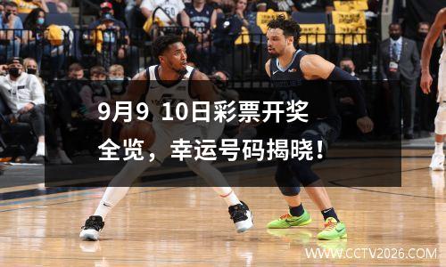 9月9  10日彩票开奖全览，幸运号码揭晓！