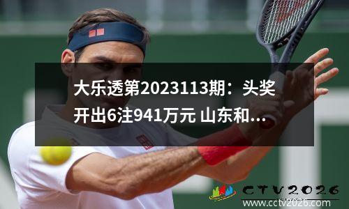 大乐透第2023113期：头奖开出6注941万元 山东和重庆揽追加大奖