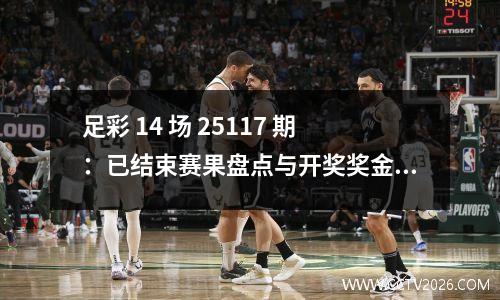 足彩 14 场 25117 期：已结束赛果盘点与开奖奖金