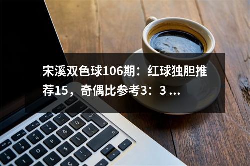 宋溪双色球106期：红球独胆推荐15，奇偶比参考3：3