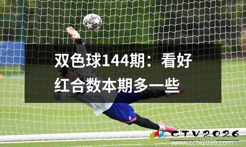 双色球144期：看好红合数本期多一些