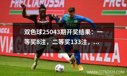 双色球25043期开奖结果：一等奖8注，二等奖133注，三等奖1710注