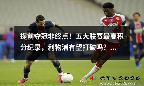 提前夺冠非终点！五大联赛最高积分纪录，利物浦有望打破吗？