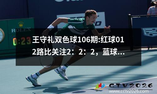 王守礼双色球106期:红球012路比关注2：2：2，蓝球推荐1路