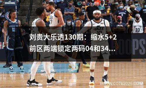 刘贵大乐透130期：缩水5+2前区两端锁定两码04和34