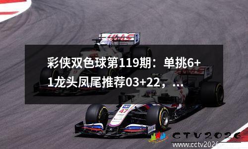 彩侠双色球第119期：单挑6+1龙头凤尾推荐03+22，三区比推荐3:3:0