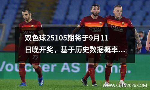 双色球25105期将于9月11日晚开奖，基于历史数据概率进行阐述