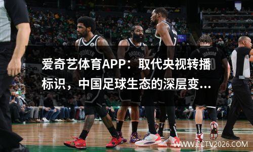爱奇艺体育APP：取代央视转播标识，中国足球生态的深层变革