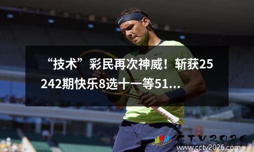 “技术”彩民再次神威！斩获25242期快乐8选十一等519万！