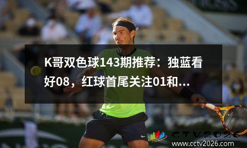 K哥双色球143期推荐：独蓝看好08，红球首尾关注01和32