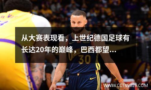 从大赛表现看，上世纪德国足球有长达20年的巅峰，巴西都望尘莫及