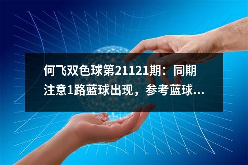 何飞双色球第21121期：同期注意1路蓝球出现，参考蓝球13