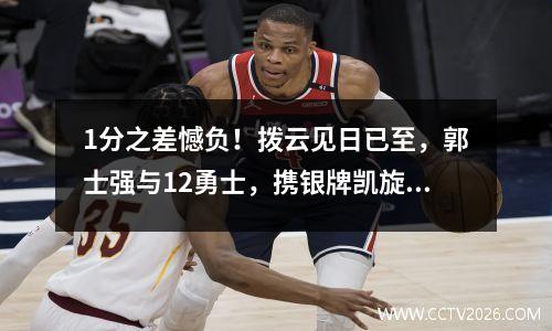 1分之差憾负！拨云见日已至，郭士强与12勇士，携银牌凯旋！