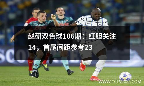 赵研双色球106期：红胆关注14，首尾间距参考23