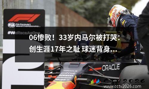 06惨败！33岁内马尔被打哭：创生涯17年之耻 球迷背身抗议