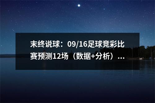 末终说球：09/16足球竞彩比赛预测12场（数据+分析）