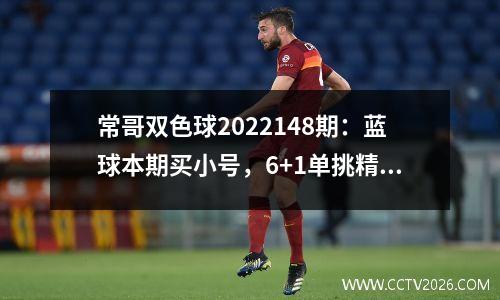 常哥双色球2022148期：蓝球本期买小号，6+1单挑精选一码01