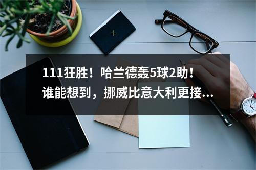 111狂胜！哈兰德轰5球2助！谁能想到，挪威比意大利更接近世界杯