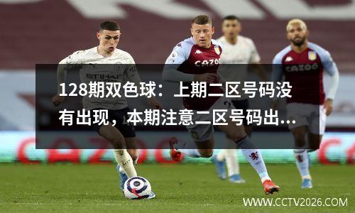 128期双色球：上期二区号码没有出现，本期注意二区号码出现回补