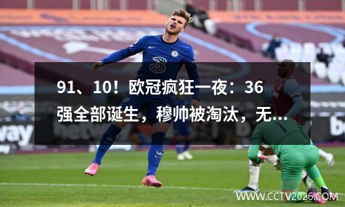 91、10！欧冠疯狂一夜：36强全部诞生，穆帅被淘汰，无缘正赛！