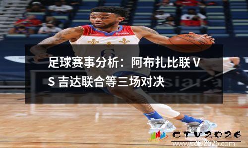 足球赛事分析：阿布扎比联 VS 吉达联合等三场对决