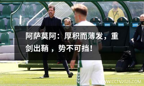 阿萨莫阿：厚积而薄发，重剑出鞘 ，势不可挡！